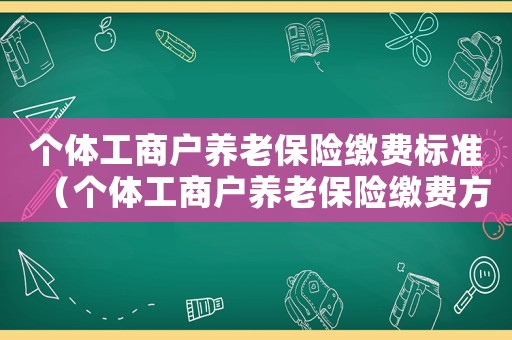 個體工商戶養老保險繳費標準（個體工商戶養老保險繳費方式）