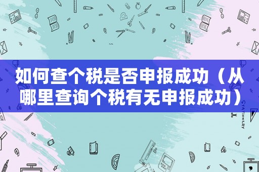 如何查個稅是否申報成功（從哪里查詢個稅有無申報成功）