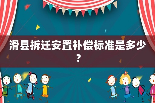 滑縣拆遷安置補(bǔ)償標(biāo)準(zhǔn)是多少？