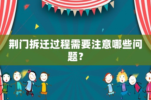 荊門拆遷過程需要注意哪些問題？