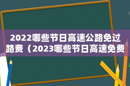 2022哪些節(jié)日高速公路免過路費(fèi)（2023哪些節(jié)日高速免費(fèi)呢）