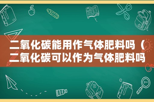 二氧化碳能用作氣體肥料嗎（二氧化碳可以作為氣體肥料嗎?）