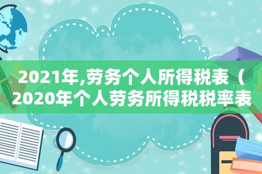 2021年,勞務(wù)個人所得稅表（2020年個人勞務(wù)所得稅稅率表）