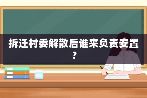 拆遷村委解散后誰來負責安置？