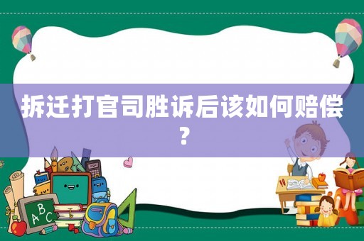 拆遷打官司勝訴后該如何賠償？