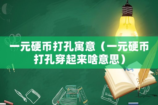 一元硬幣打孔寓意（一元硬幣打孔穿起來啥意思）