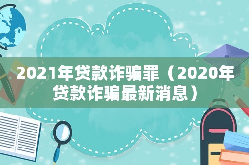 2021年貸款詐騙罪（2020年貸款詐騙最新消息）