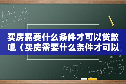 買房需要什么條件才可以貸款呢（買房需要什么條件才可以貸款）