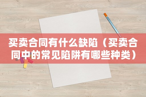 買賣合同有什么缺陷（買賣合同中的常見陷阱有哪些種類）