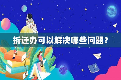 拆遷辦可以解決哪些問題？