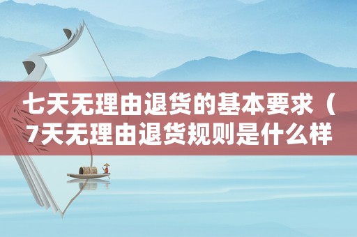七天無理由退貨的基本要求（7天無理由退貨規則是什么樣的）