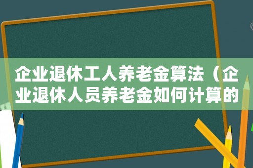企業退休工人養老金算法（企業退休人員養老金如何計算的）