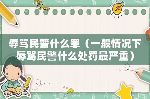 辱罵民警什么罪（一般情況下辱罵民警什么處罰最嚴重）