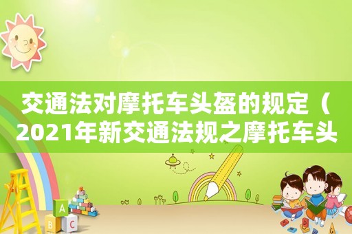 交通法對摩托車頭盔的規(guī)定（2021年新交通法規(guī)之摩托車頭盔）
