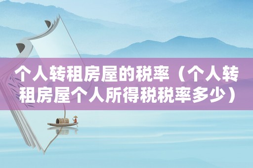 個人轉租房屋的稅率（個人轉租房屋個人所得稅稅率多少）