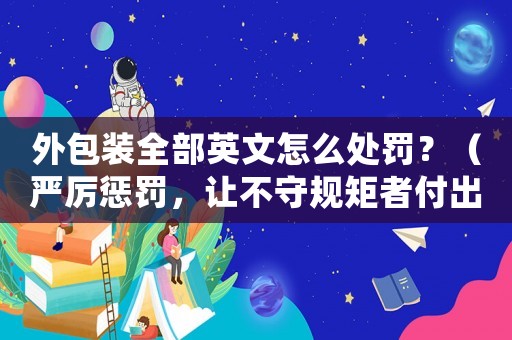 外包裝全部英文怎么處罰？（嚴厲懲罰，讓不守規矩者付出代價）