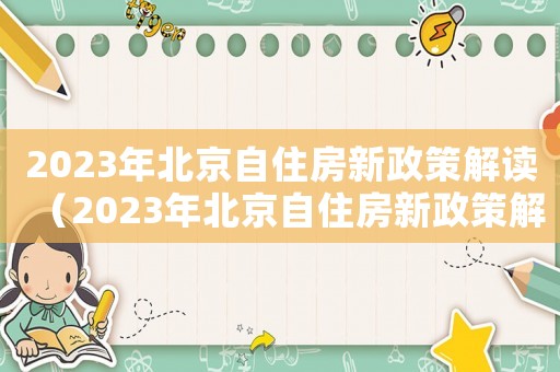 2023年北京自住房新政策解讀（2023年北京自住房新政策解讀）
