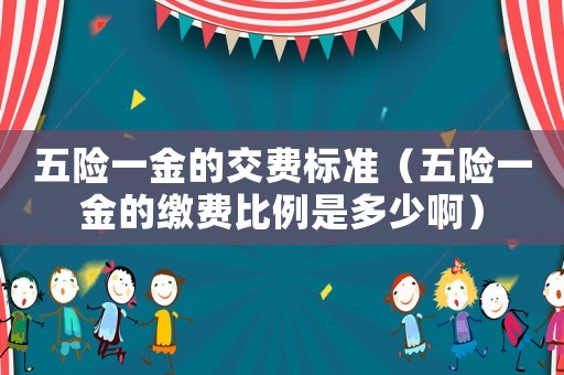 五險一金的交費標準（五險一金的繳費比例是多少啊）
