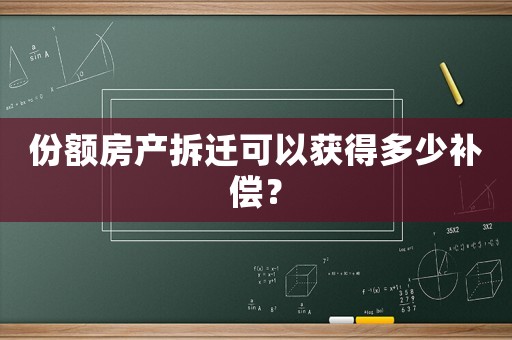 份額房產拆遷可以獲得多少補償？