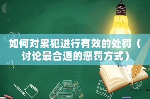 如何對累犯進行有效的處罰（討論最合適的懲罰方式）