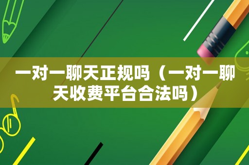 一對一聊天正規嗎（一對一聊天收費平臺合法嗎）