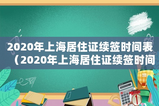 2020年上海居住證續簽時間表（2020年上海居住證續簽時間）