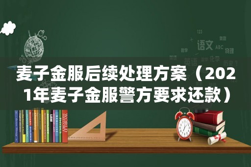 麥子金服后續處理方案（2021年麥子金服警方要求還款）