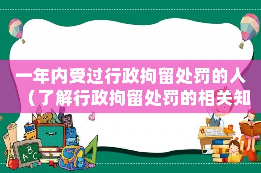 一年內受過行政拘留處罰的人（了解行政拘留處罰的相關知識）