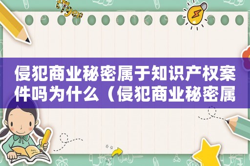 侵犯商業秘密屬于知識產權案件嗎為什么（侵犯商業秘密屬于知識產權案件嗎）