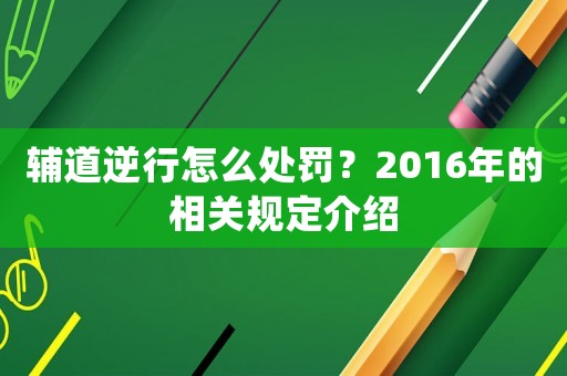 輔道逆行怎么處罰？2016年的相關(guān)規(guī)定介紹