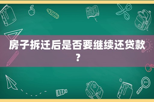 房子拆遷后是否要繼續(xù)還貸款？