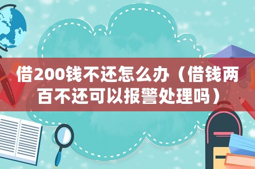 借200錢不還怎么辦（借錢兩百不還可以報警處理嗎）
