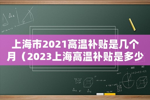 上海市2021高溫補(bǔ)貼是幾個月（2023上海高溫補(bǔ)貼是多少錢一個月）