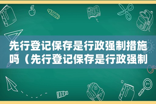 先行登記保存是行政強(qiáng)制措施嗎（先行登記保存是行政強(qiáng)制措施嗎）