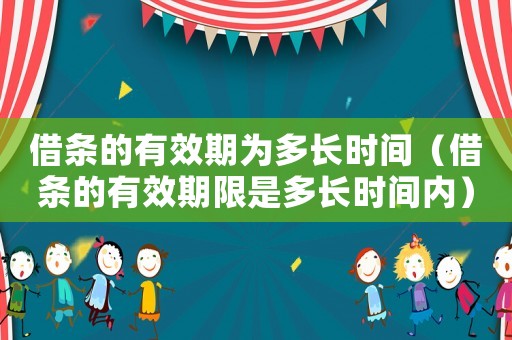 借條的有效期為多長時間（借條的有效期限是多長時間內）