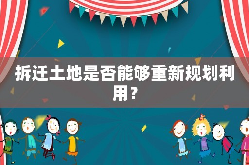 拆遷土地是否能夠重新規劃利用？