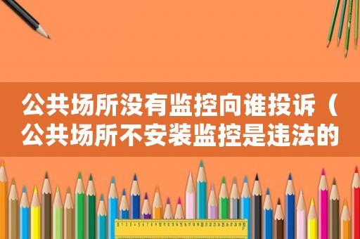 公共場所沒有監控向誰投訴（公共場所不安裝監控是違法的嗎）
