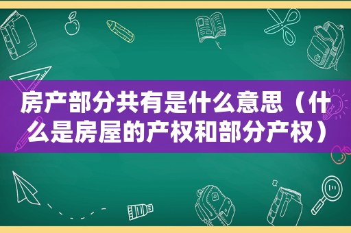 房產部分共有是什么意思（什么是房屋的產權和部分產權）
