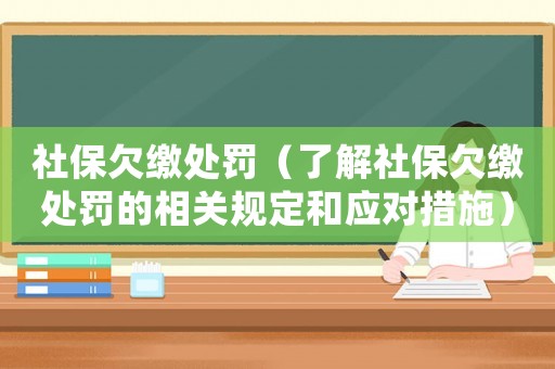 社保欠繳處罰（了解社保欠繳處罰的相關(guān)規(guī)定和應(yīng)對(duì)措施）