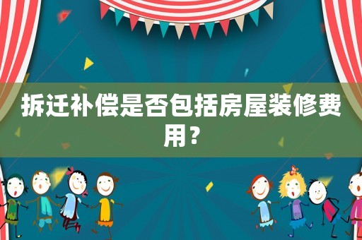 拆遷補償是否包括房屋裝修費用？