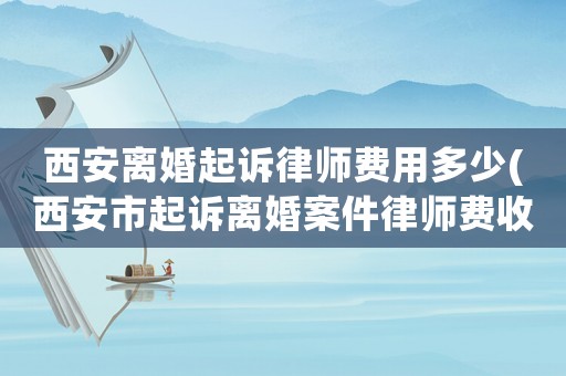 西安離婚起訴律師費用多少(西安市起訴離婚案件律師費收費標準)