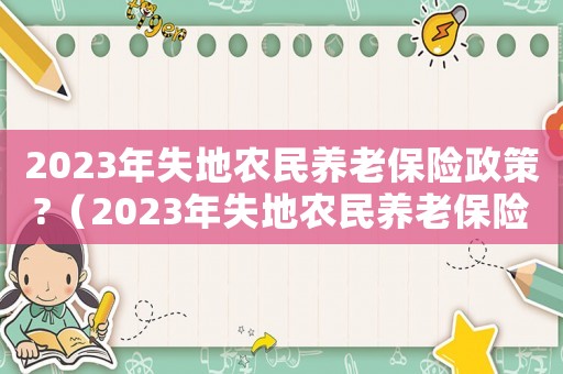 2023年失地農民養老保險政策?（2023年失地農民養老保險政策）