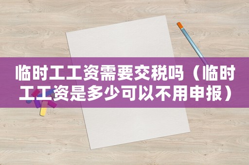臨時工工資需要交稅嗎（臨時工工資是多少可以不用申報）