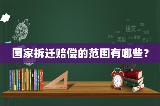 國家拆遷賠償的范圍有哪些？