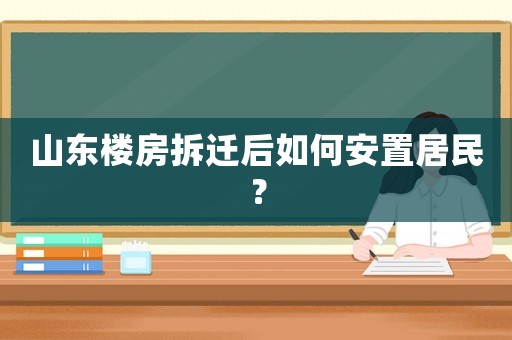 山東樓房拆遷后如何安置居民？