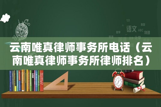 云南唯真律師事務所電話（云南唯真律師事務所律師排名）