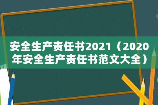 安全生產責任書2021（2020年安全生產責任書范文大全）