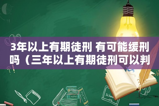 3年以上有期徒刑 有可能緩刑嗎（三年以上有期徒刑可以判緩刑嗎）