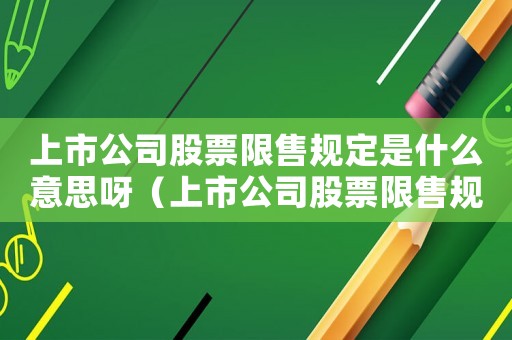 上市公司股票限售規(guī)定是什么意思呀（上市公司股票限售規(guī)定是什么意思）