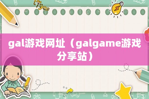 gal游戲網址（galgame游戲分享站）